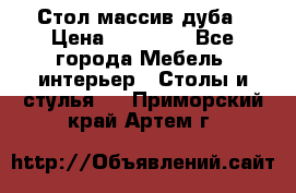 Стол массив дуба › Цена ­ 17 000 - Все города Мебель, интерьер » Столы и стулья   . Приморский край,Артем г.
